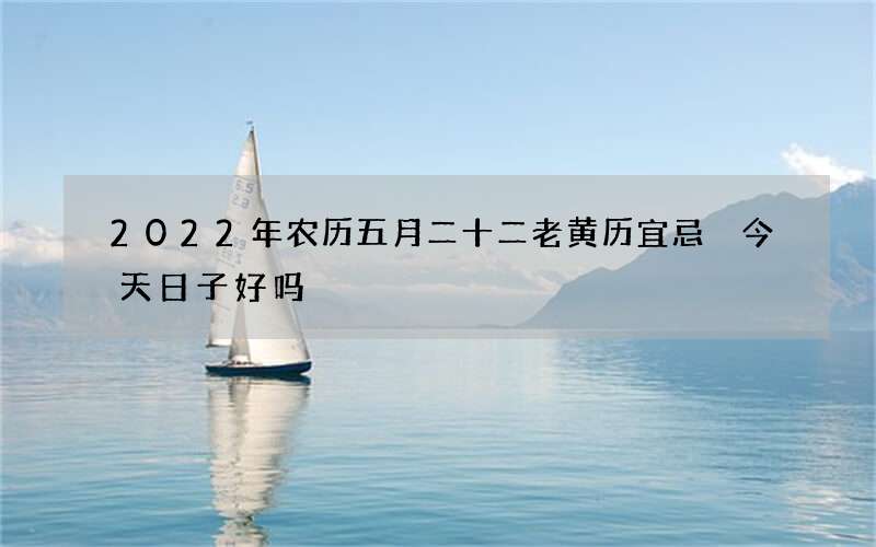 2022年农历五月二十二老黄历宜忌 今天日子好吗